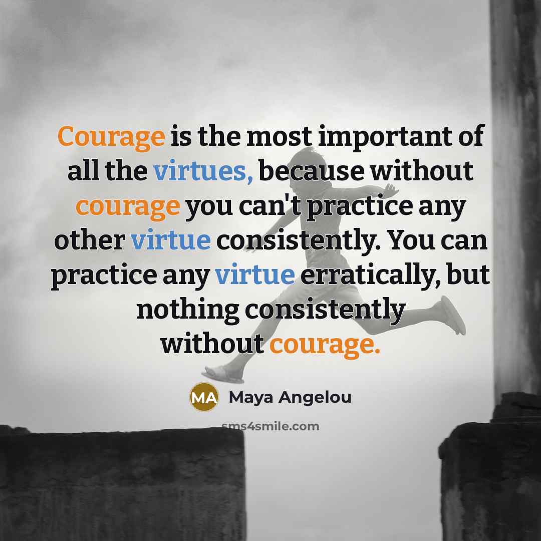 “Courage is the most important of all the virtues, because…” quote by Maya Angelou