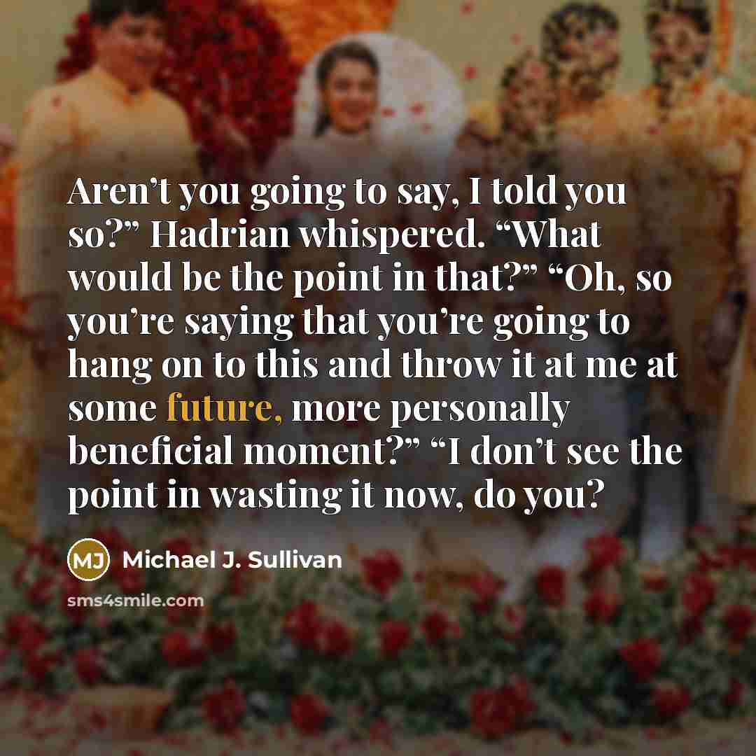 “Aren’t you going to say, I told you so?” Hadrian…” quote by Michael J. Sullivan