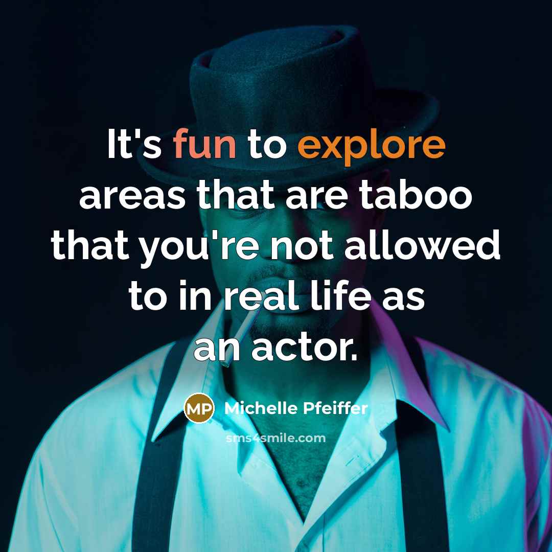 “It's fun to explore areas that are taboo that you're not allowed to in real life as an actor.” quote by Michelle Pfeiffer