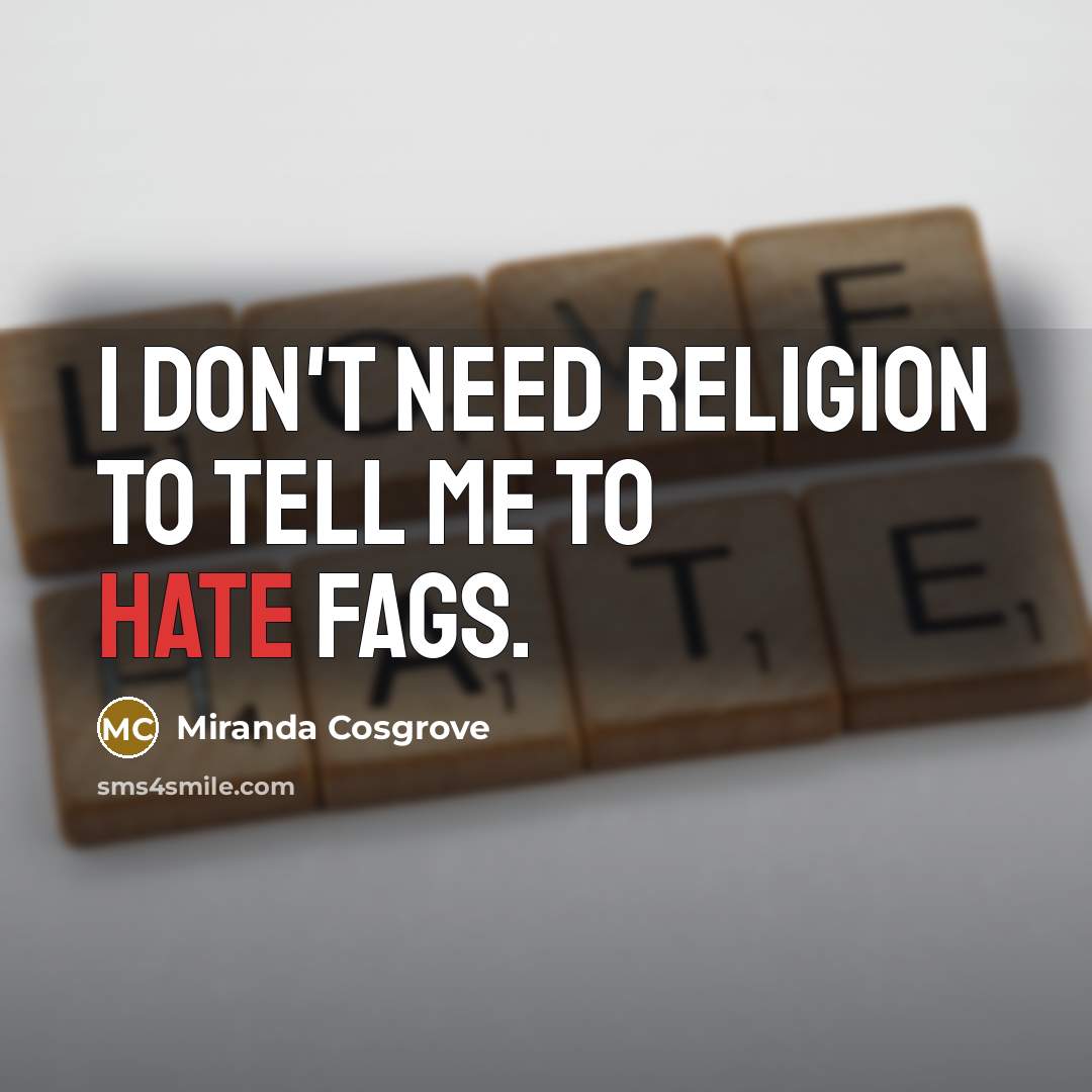 “I don't need religion to tell me to hate fags.…” quote by Miranda Cosgrove