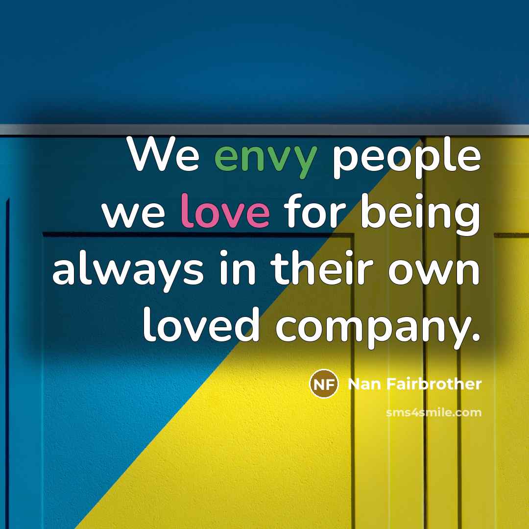 “We envy people we love for being always in their…” quote by Nan Fairbrother