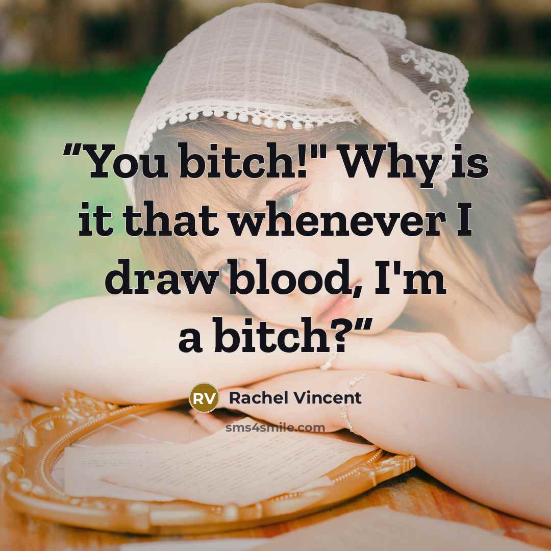 “You bitch!" Why is it that whenever I draw blood, I'm a bitch?” quote by Rachel Vincent