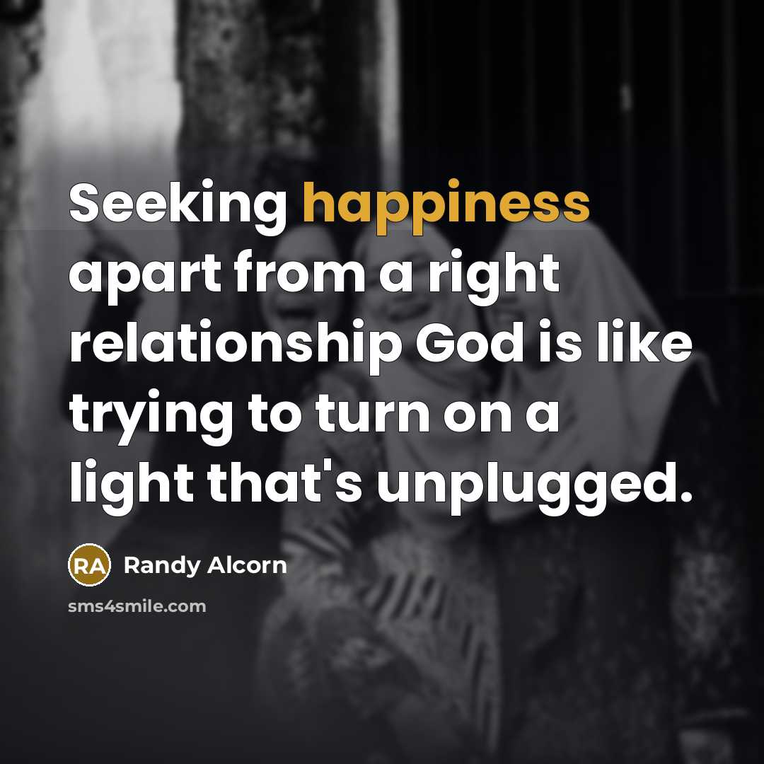 “Seeking happiness apart from a right relationship God is like…” quote by Randy Alcorn