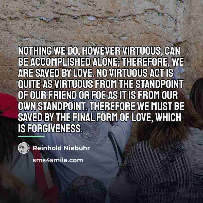 “Nothing we do, however virtuous, can be accomplished alone; therefore,…” quote by Reinhold Niebuhr