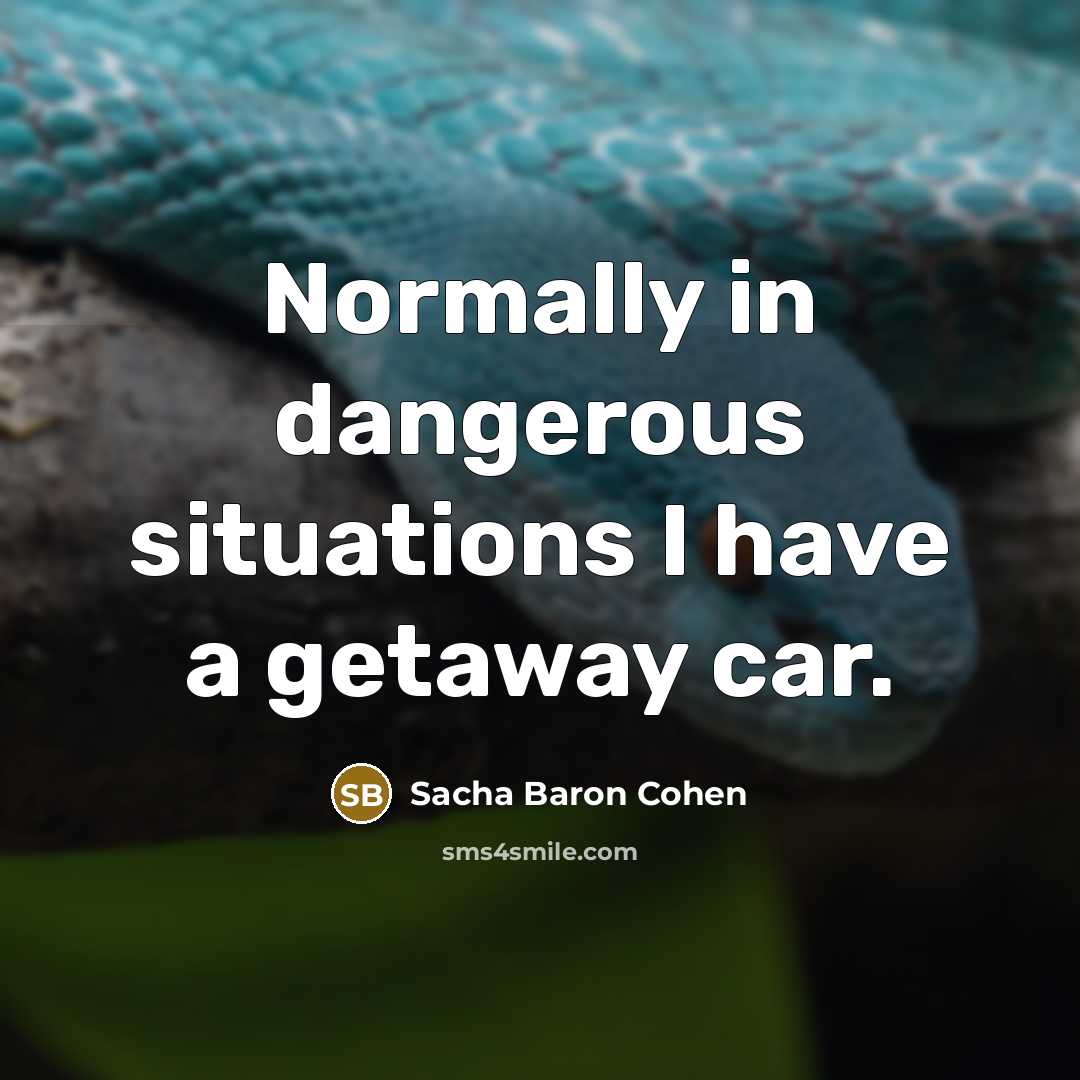 “Normally in dangerous situations I have a getaway car.…” quote by Sacha Baron Cohen