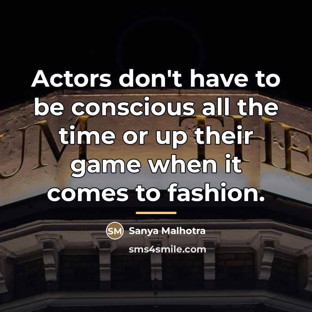 “Actors don't have to be conscious all the time or…” quote by Sanya Malhotra