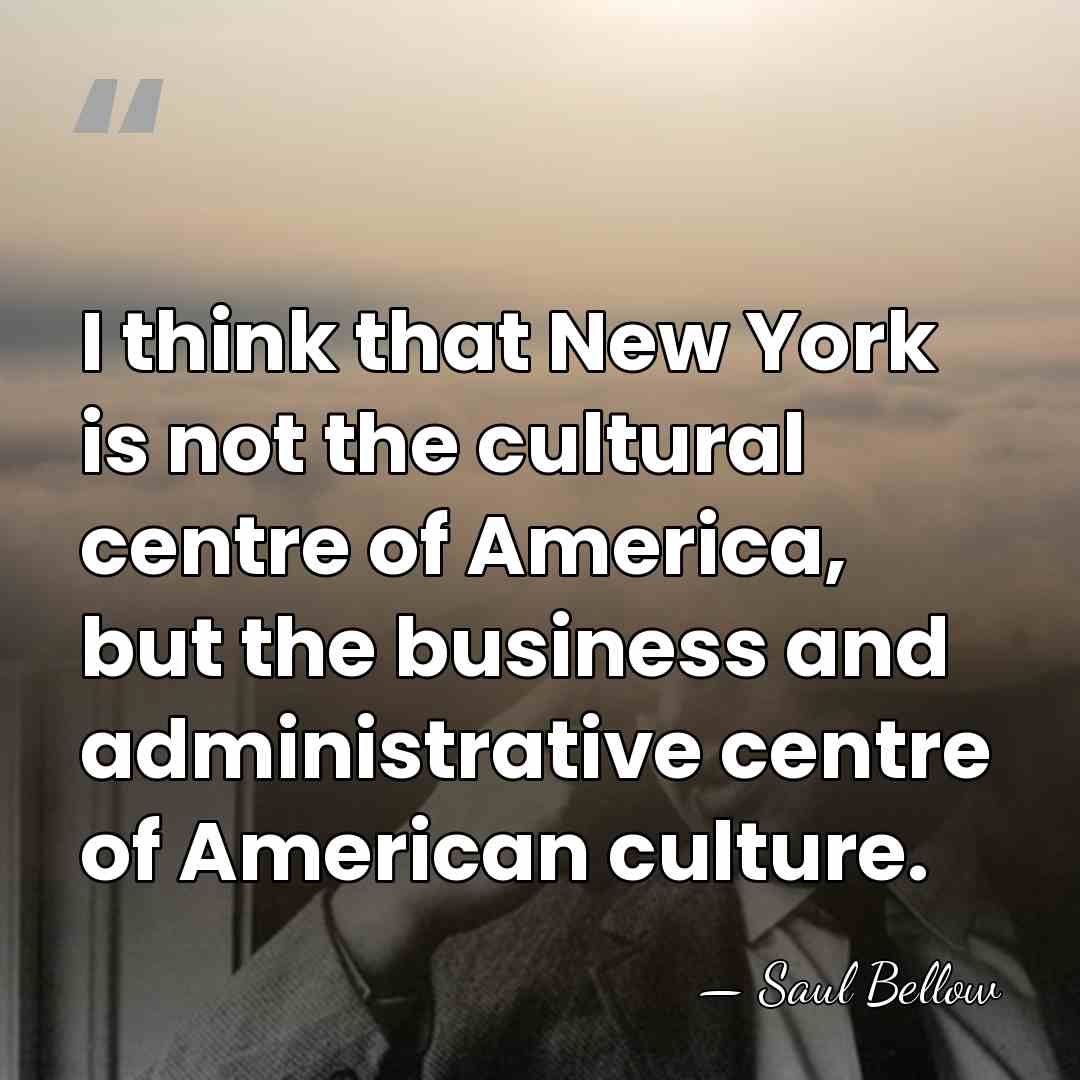 I think that New York is not the cultural centre of America,&hellip; - Saul Bellow