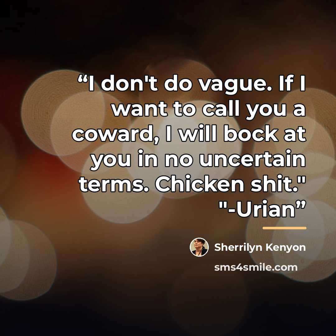 “I don't do vague. If I want to call you a coward, I will bock at you in no uncertain terms. Chicken shit." "-Urian” quote by Sherrilyn Kenyon