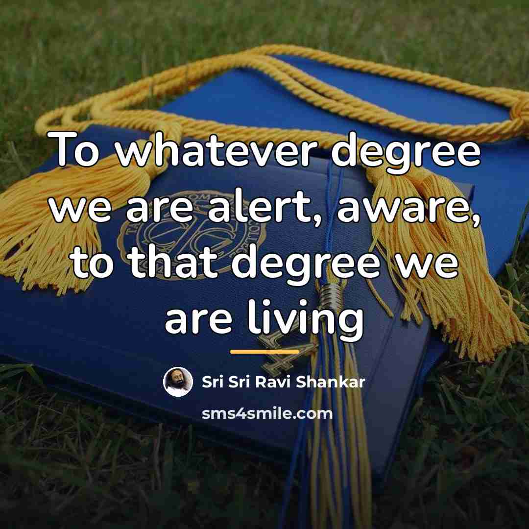 “To whatever degree we are alert, aware, to that degree…” quote by Sri Sri Ravi Shankar