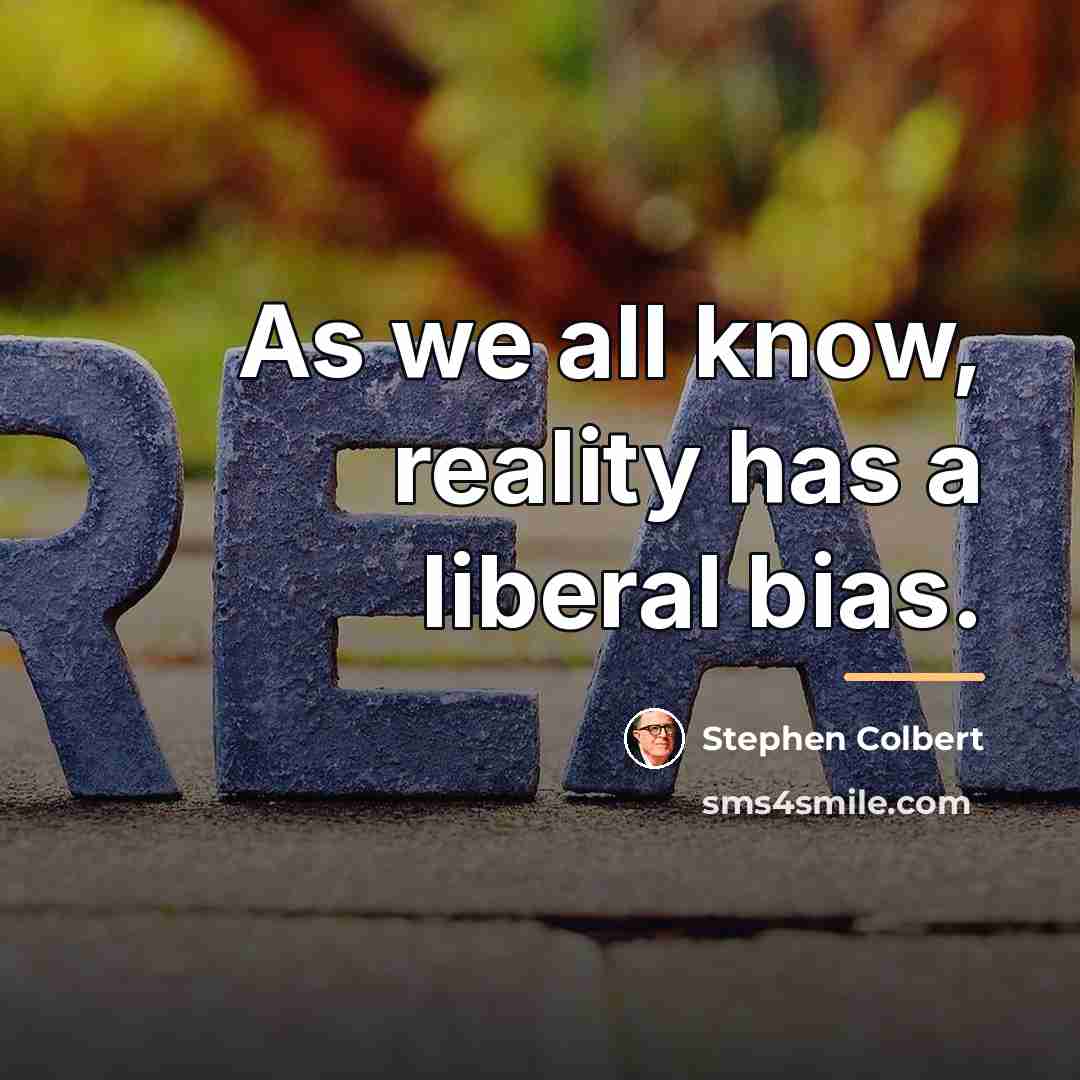“As we all know, reality has a liberal bias.…” quote by Stephen Colbert