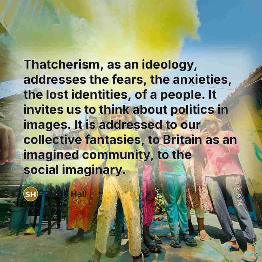 “Thatcherism, as an ideology, addresses the fears, the anxieties, the…” quote by Stuart Hall