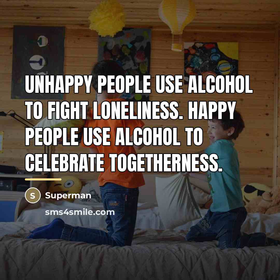 “Unhappy people use alcohol to fight loneliness. Happy people use…” quote by Superman