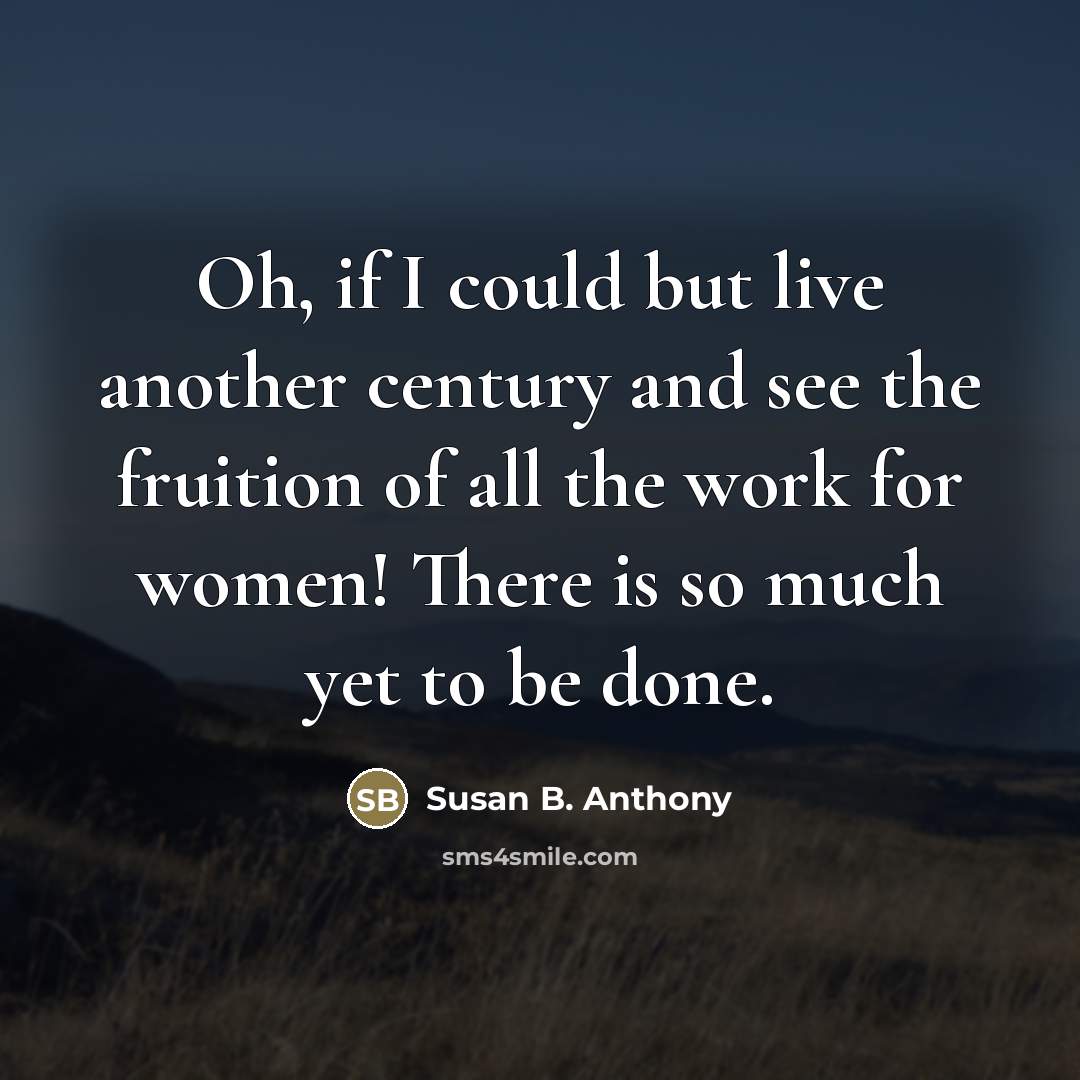 “Oh, if I could but live another century and see…” quote by Susan B. Anthony