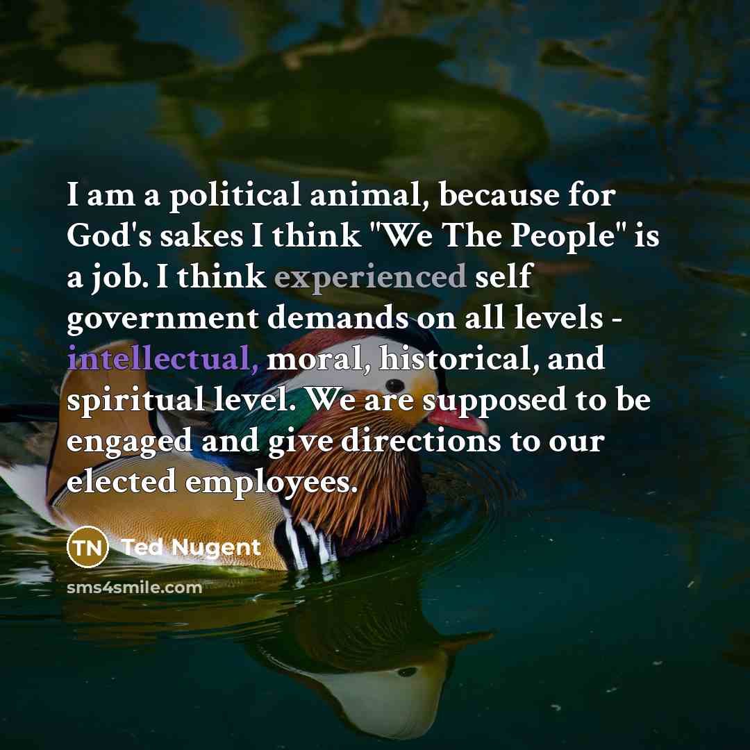 “I am a political animal, because for God's sakes I…” quote by Ted Nugent
