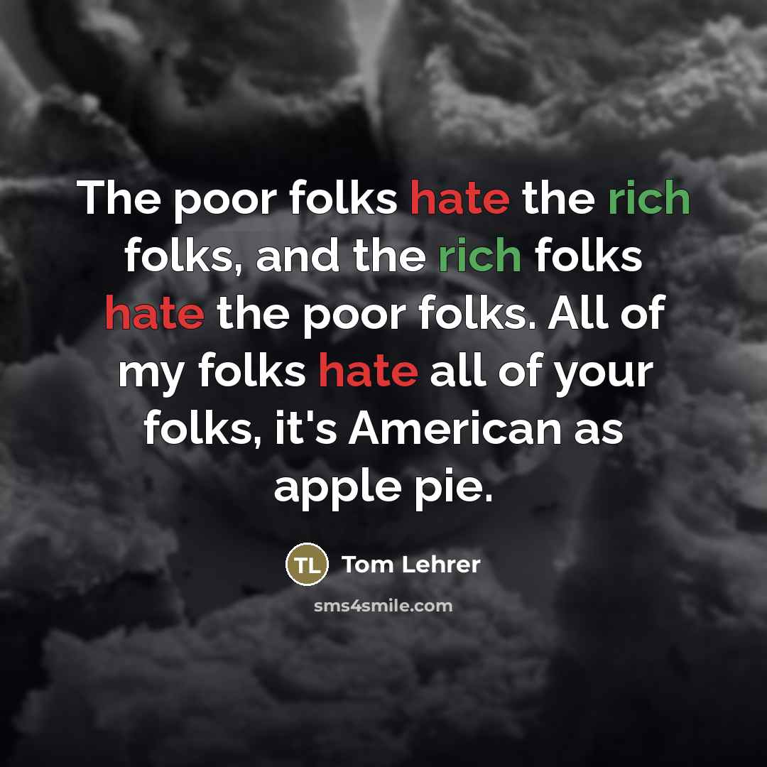 “The poor folks hate the rich folks, and the rich…” quote by Tom Lehrer