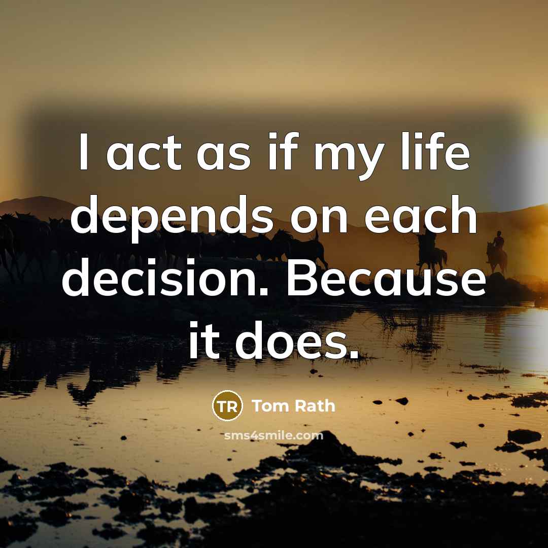 “I act as if my life depends on each decision.…” quote by Tom Rath