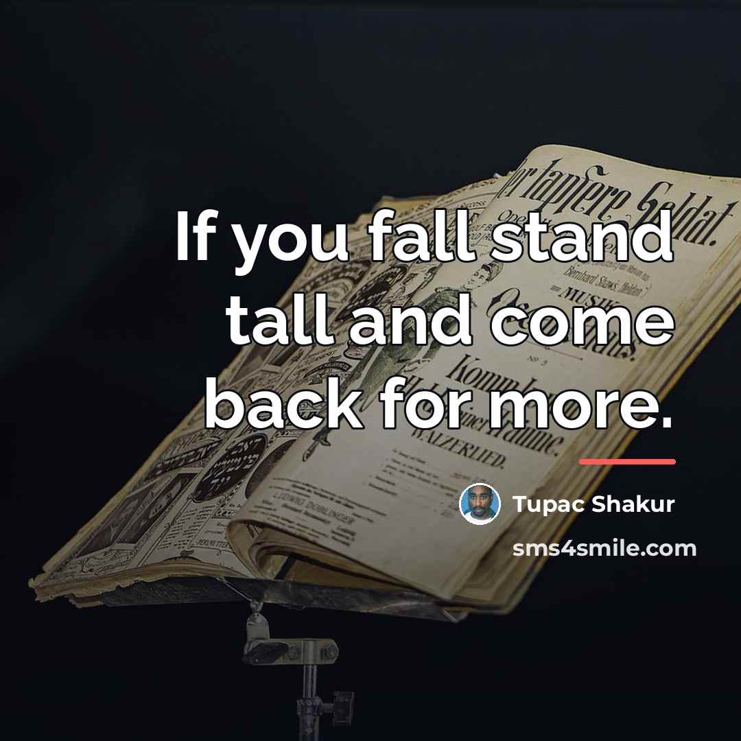 “If you fall stand tall and come back for more.…” quote by Tupac Shakur