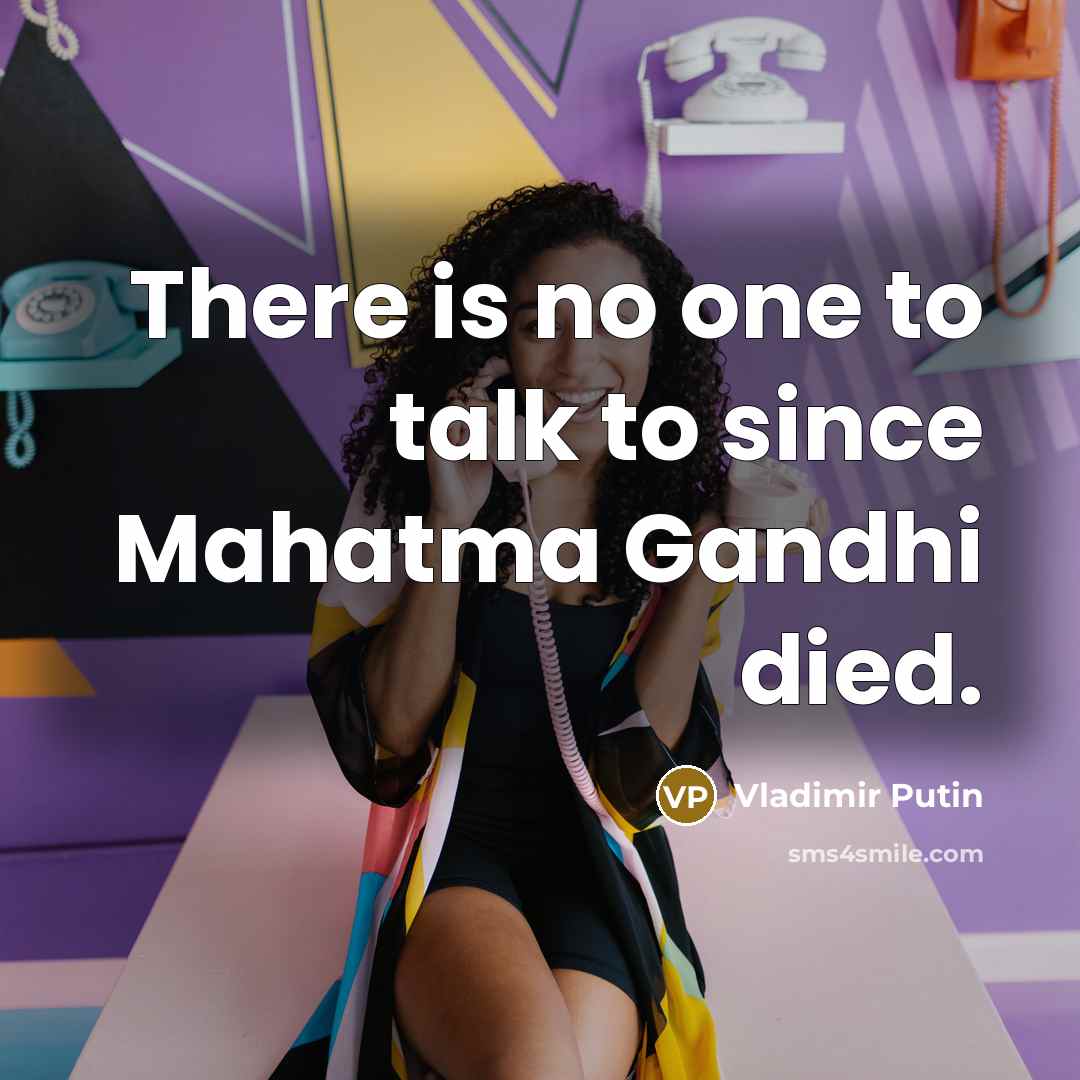 “There is no one to talk to since Mahatma Gandhi…” quote by Vladimir Putin