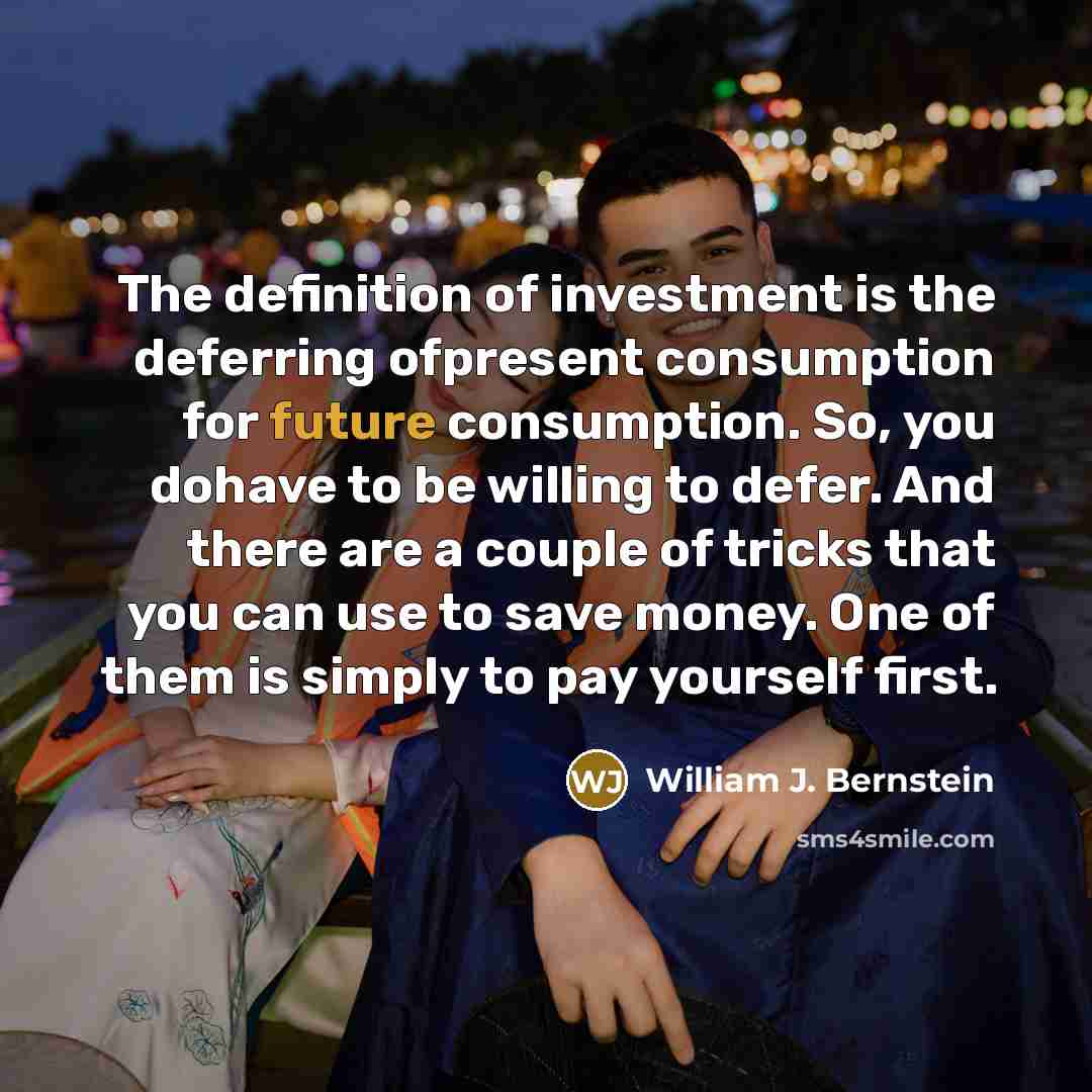 “The definition of investment is the deferring ofpresent consumption for…” quote by William J. Bernstein