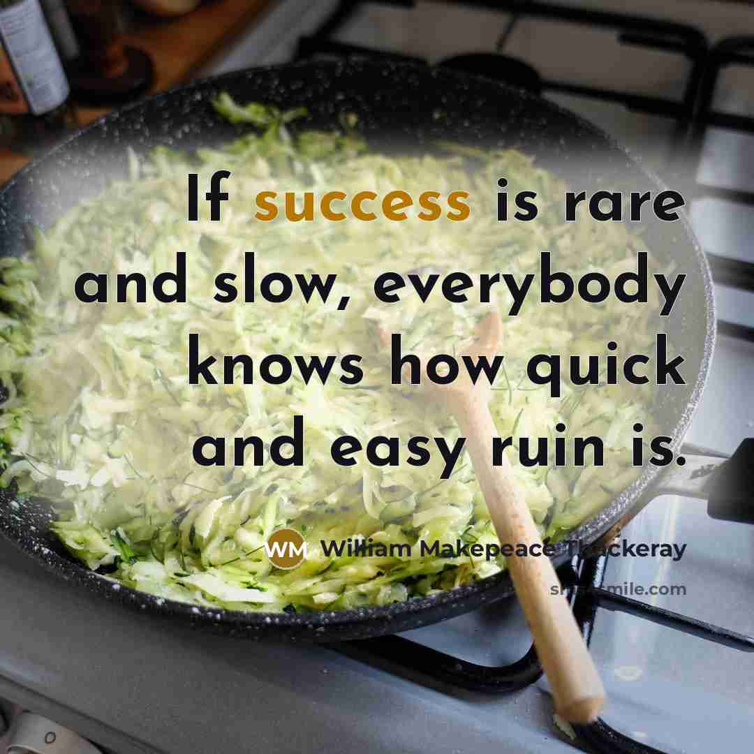 “If success is rare and slow, everybody knows how quick…” quote by William Makepeace Thackeray