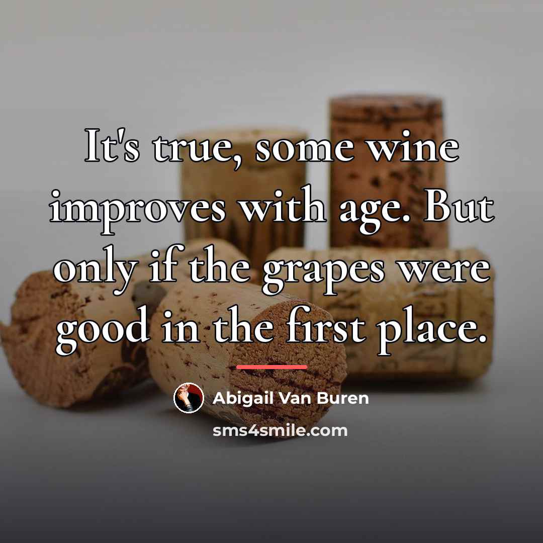 “It's true, some wine improves with age. But only if…” quote by Abigail Van Buren