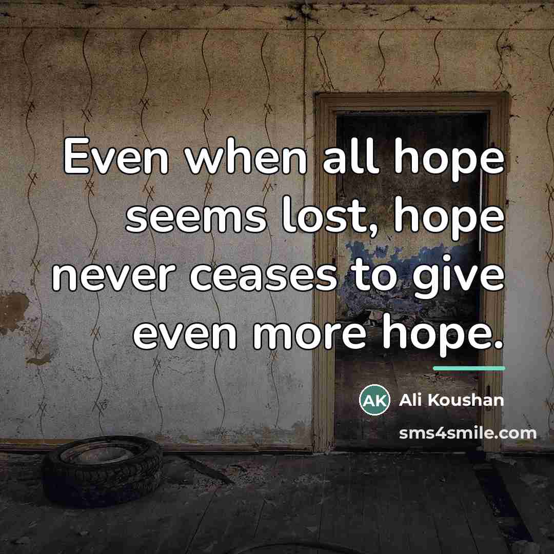 “Even when all hope seems lost, hope never ceases to…” quote by Ali Koushan