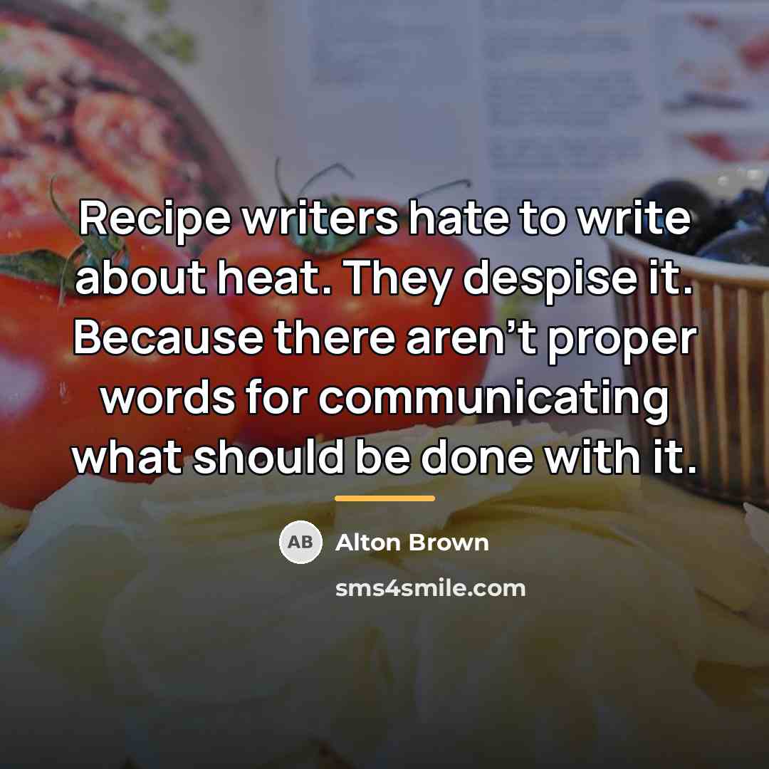 “Recipe writers hate to write about heat. They despise it.…” quote by Alton Brown