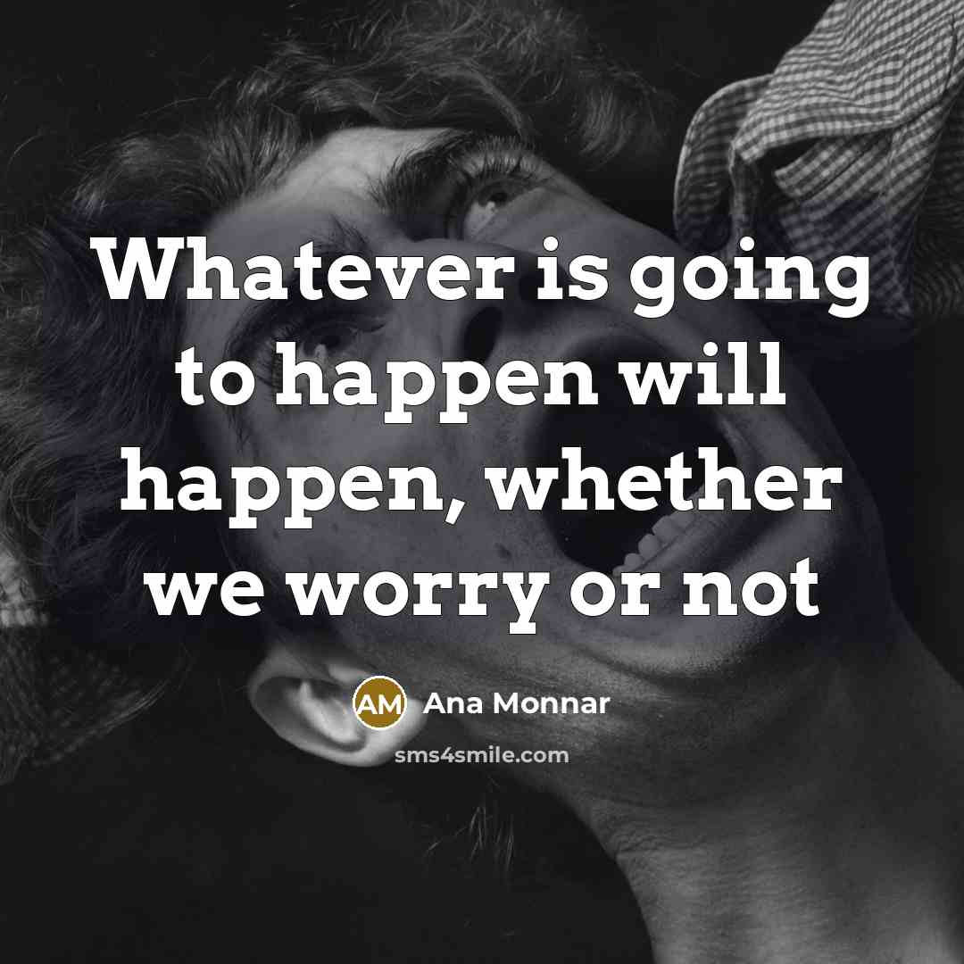 “Whatever is going to happen will happen, whether we worry…” quote by Ana Monnar