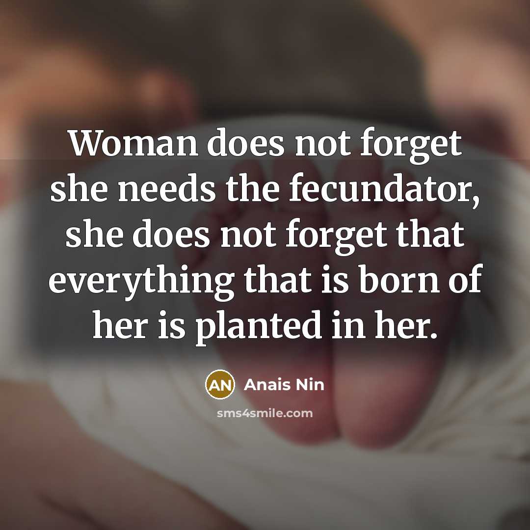 “Woman does not forget she needs the fecundator, she does…” quote by Anais Nin