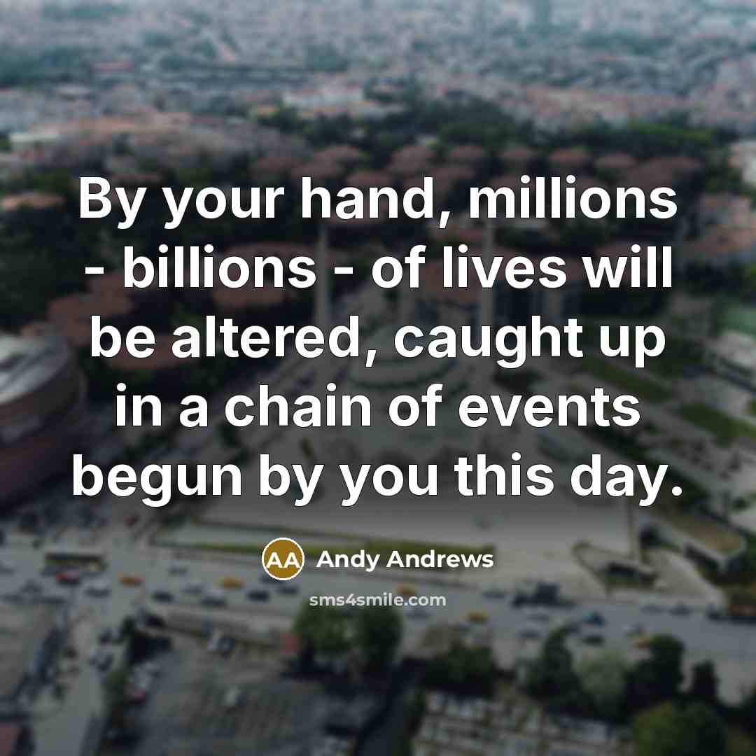 “By your hand, millions - billions - of lives will…” quote by Andy Andrews