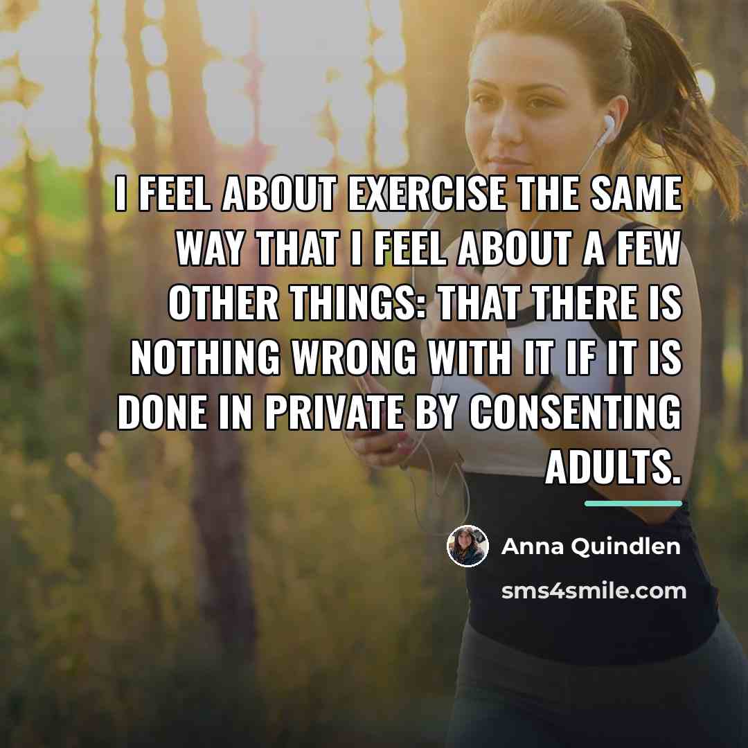 “I feel about exercise the same way that I feel…” quote by Anna Quindlen
