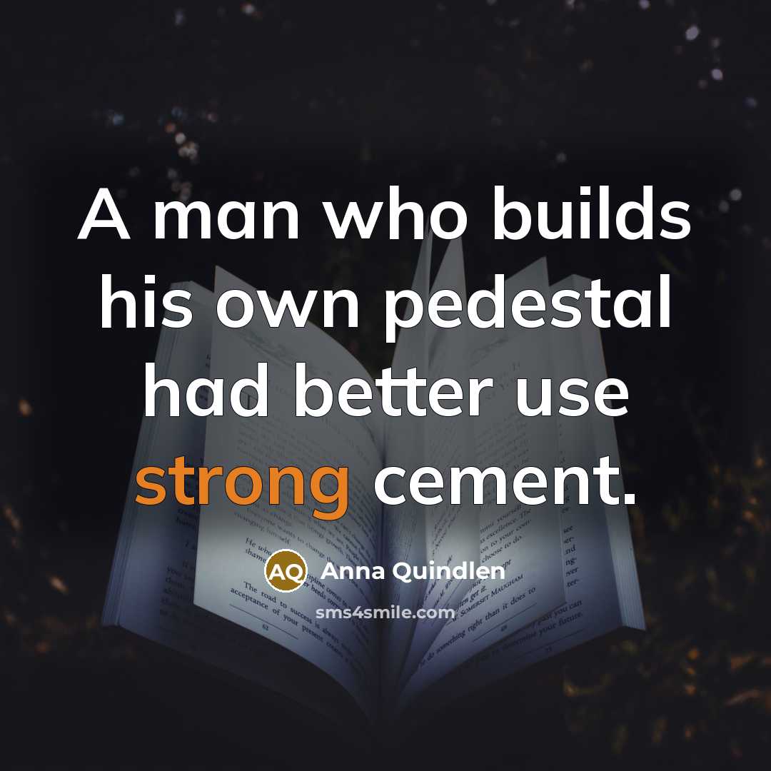 “A man who builds his own pedestal had better use…” quote by Anna Quindlen