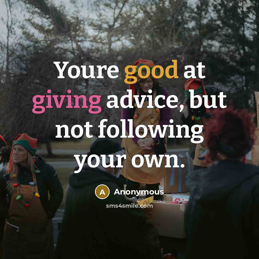 “Youre good at giving advice, but not following your own.” quote by Anonymous