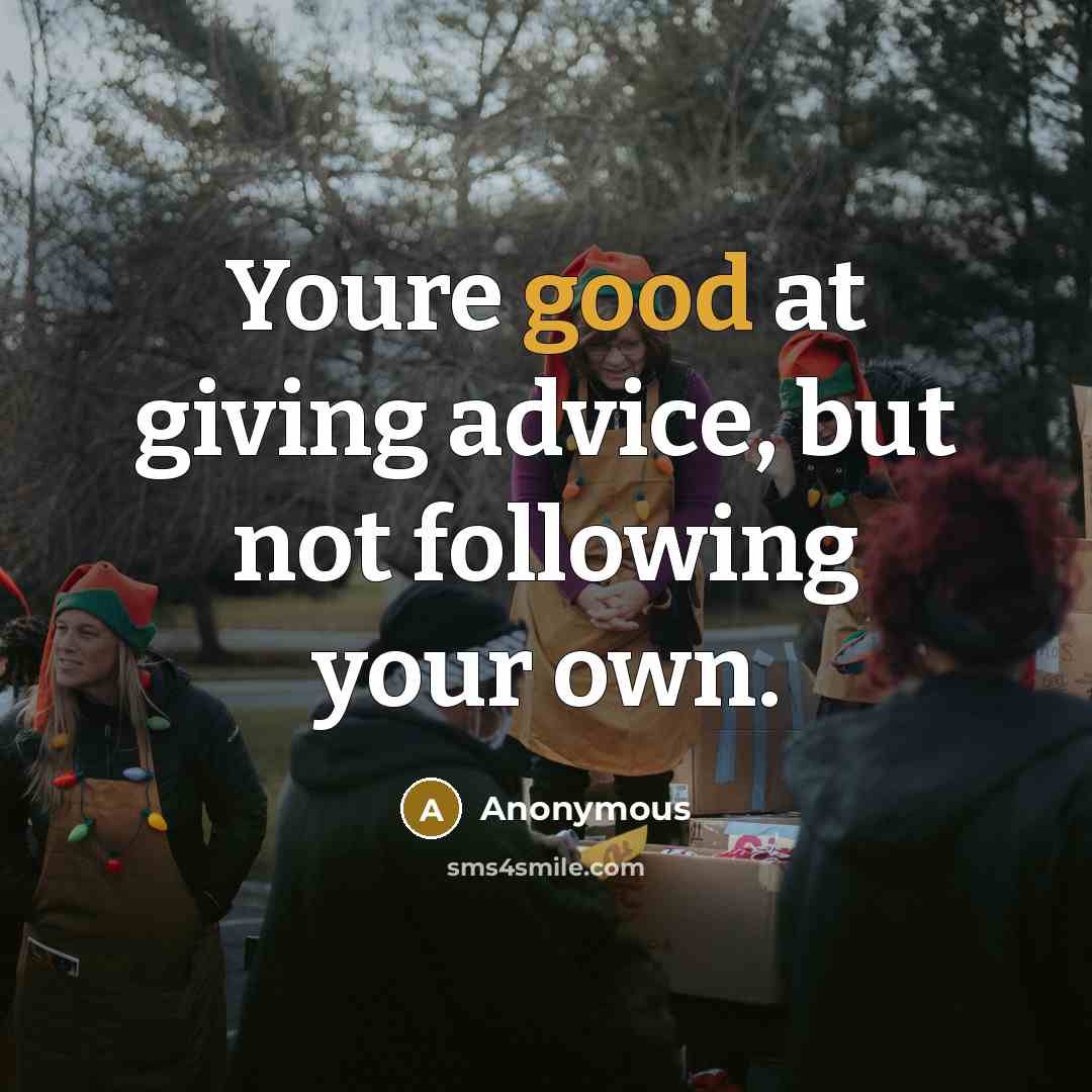“Youre good at giving advice, but not following your own.…” quote by Anonymous