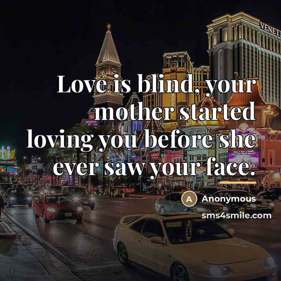 “Love is blind, your mother started loving you before she…” quote by Anonymous