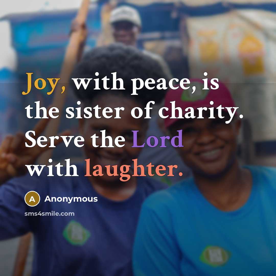 “Joy, with peace, is the sister of charity. Serve the…” quote by Anonymous