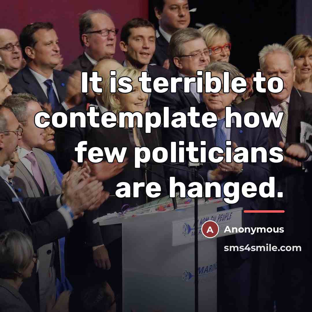 “It is terrible to contemplate how few politicians are hanged.…” quote by Anonymous