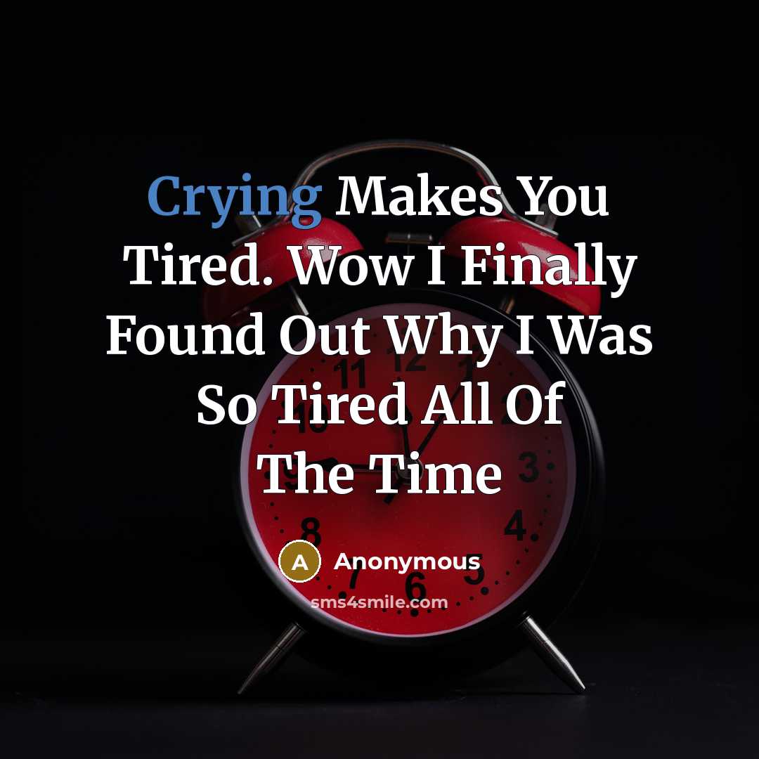 “Crying Makes You Tired. Wow I Finally Found Out Why I Was So Tired All Of The Time” quote by Anonymous