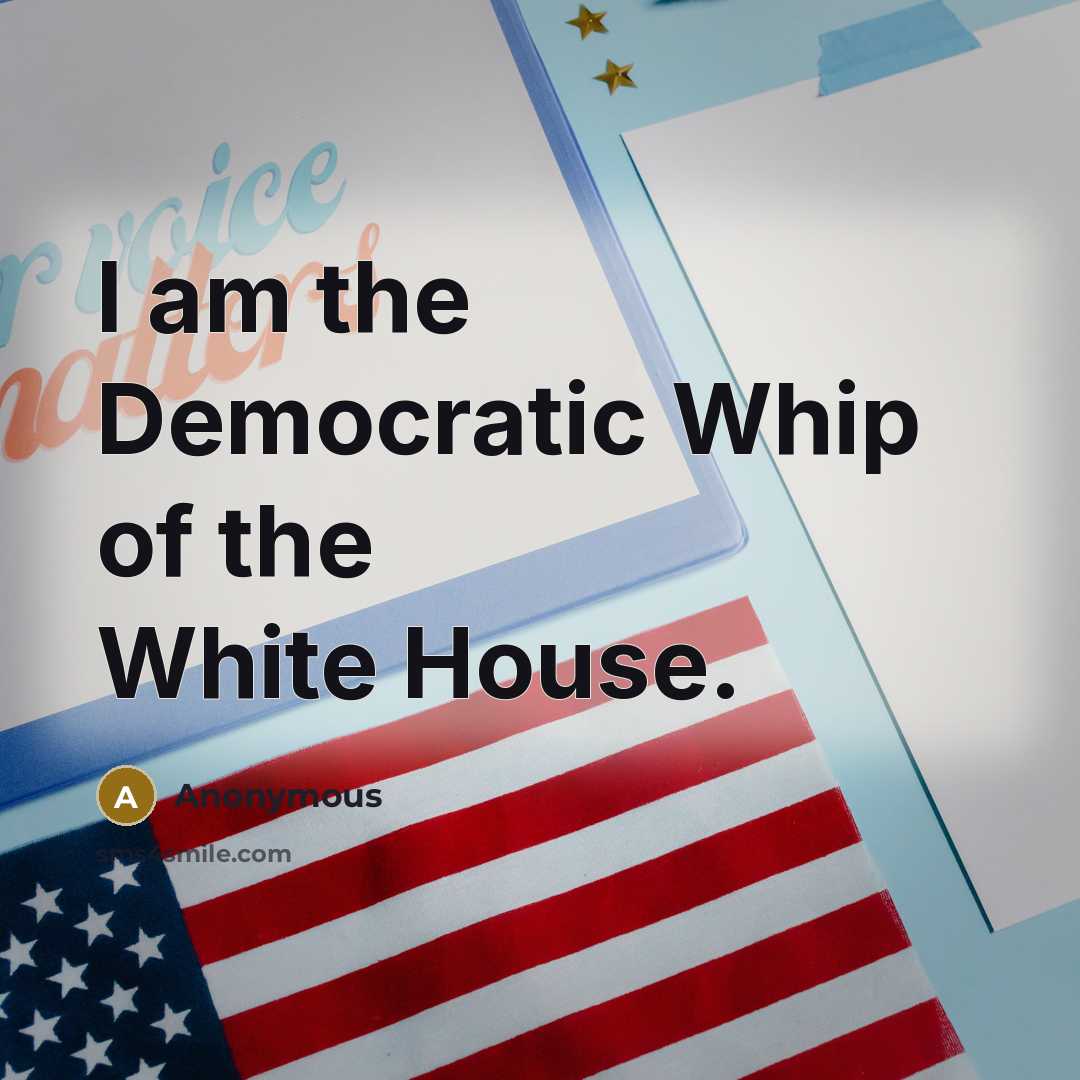“I am the Democratic Whip of the White House.” quote by Anonymous