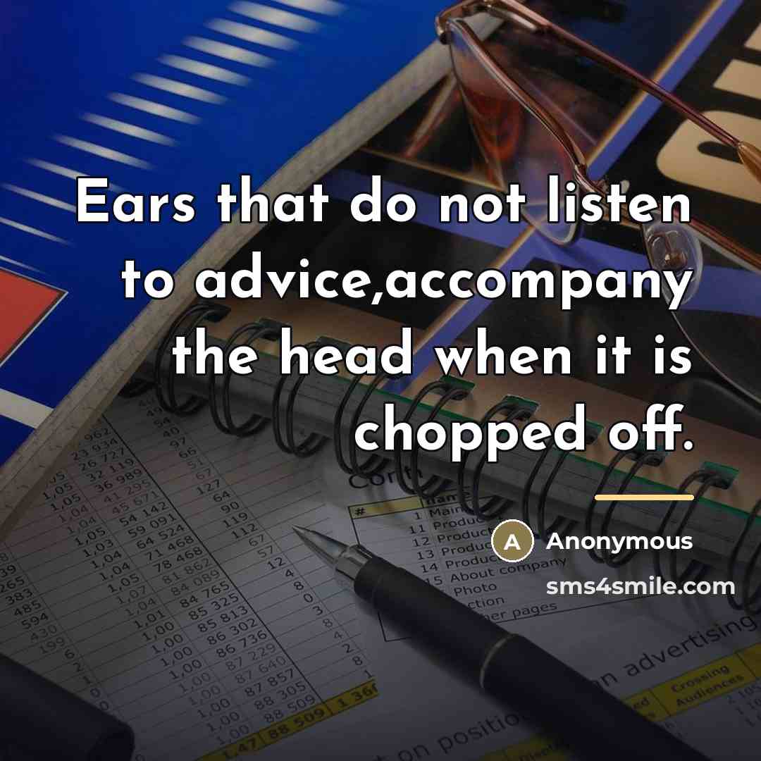 “Ears that do not listen to advice,accompany the head when…” quote by Anonymous
