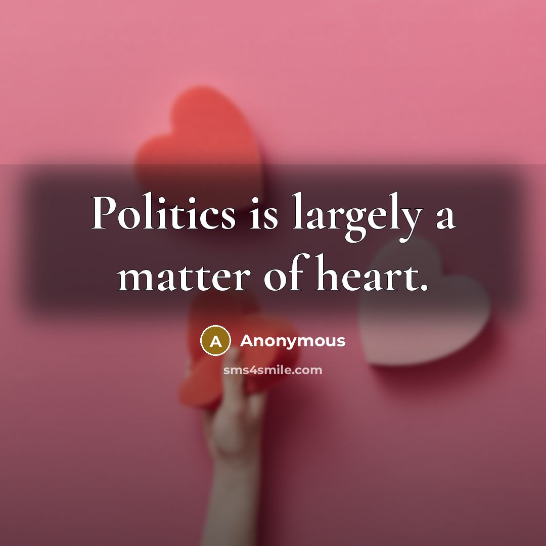 “Politics is largely a matter of heart.…” quote by Anonymous