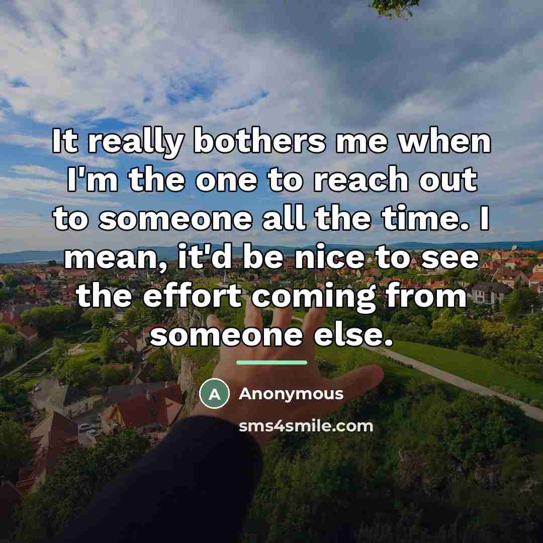 “It really bothers me when I'm the one to reach…” quote by Anonymous