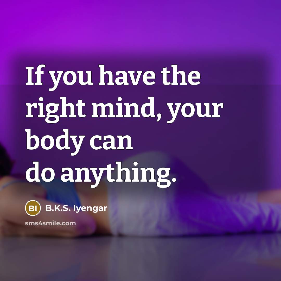 “If you have the right mind, your body can do…” quote by B.K.S. Iyengar
