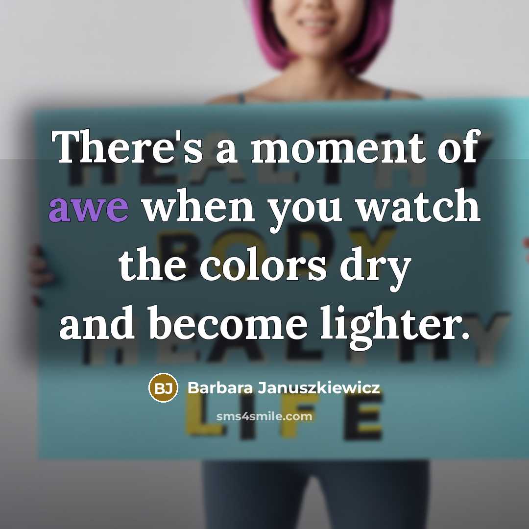 “There's a moment of awe when you watch the colors…” quote by Barbara Januszkiewicz