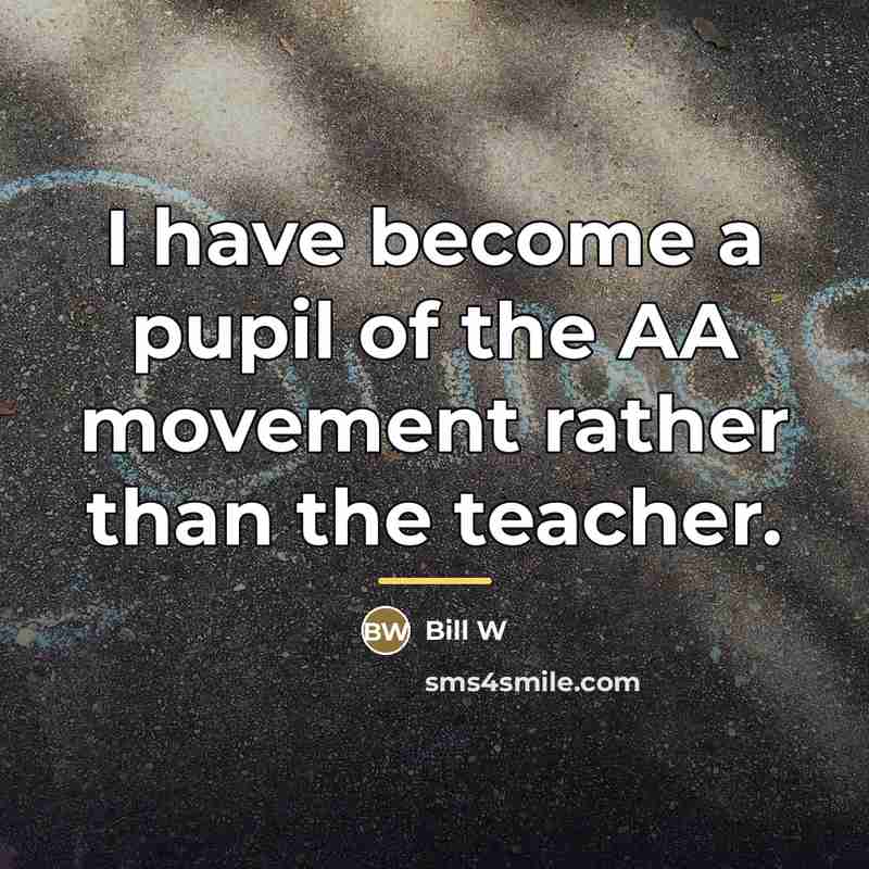 “I have become a pupil of the AA movement rather…” quote by Bill W
