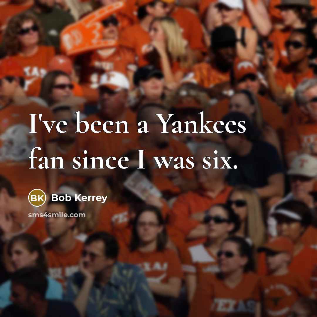 “I've been a Yankees fan since I was six.” quote by Bob Kerrey