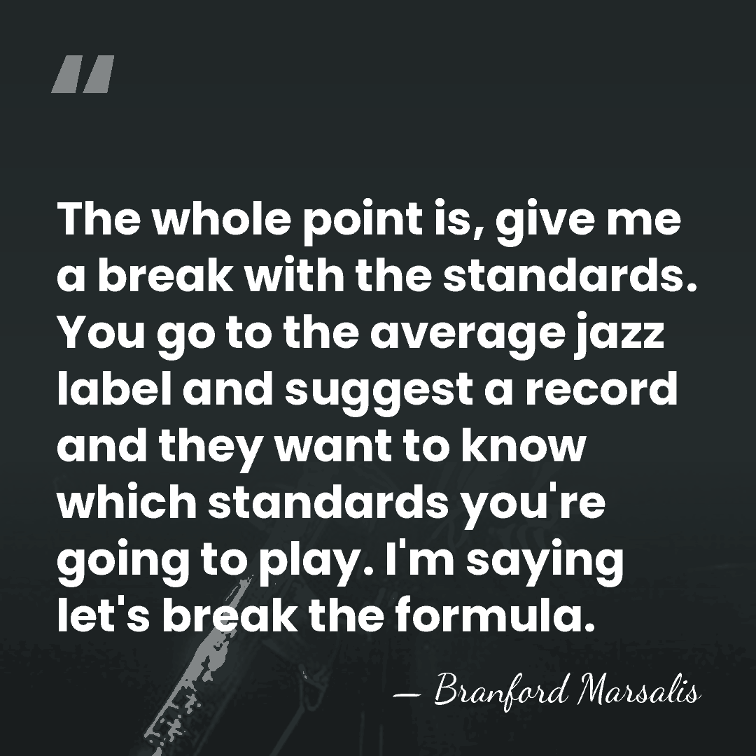 The whole point is, give me a break with the standards. You&hellip; - Branford Marsalis