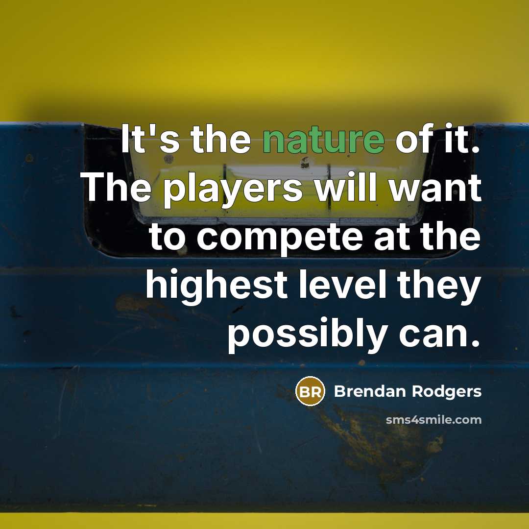 “It's the nature of it. The players will want to compete at the highest level they possibly can.” quote by Brendan Rodgers