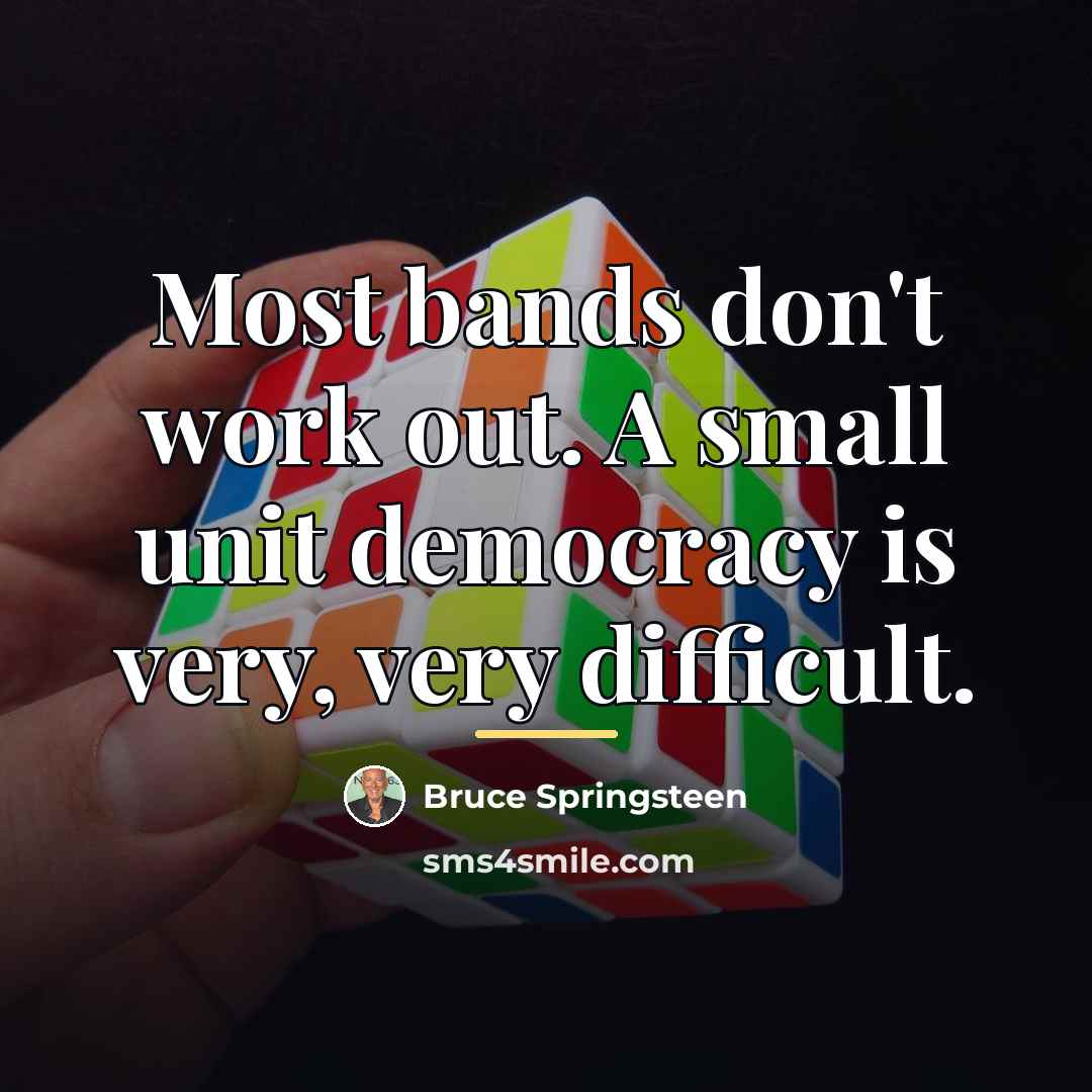 “Most bands don't work out. A small unit democracy is…” quote by Bruce Springsteen