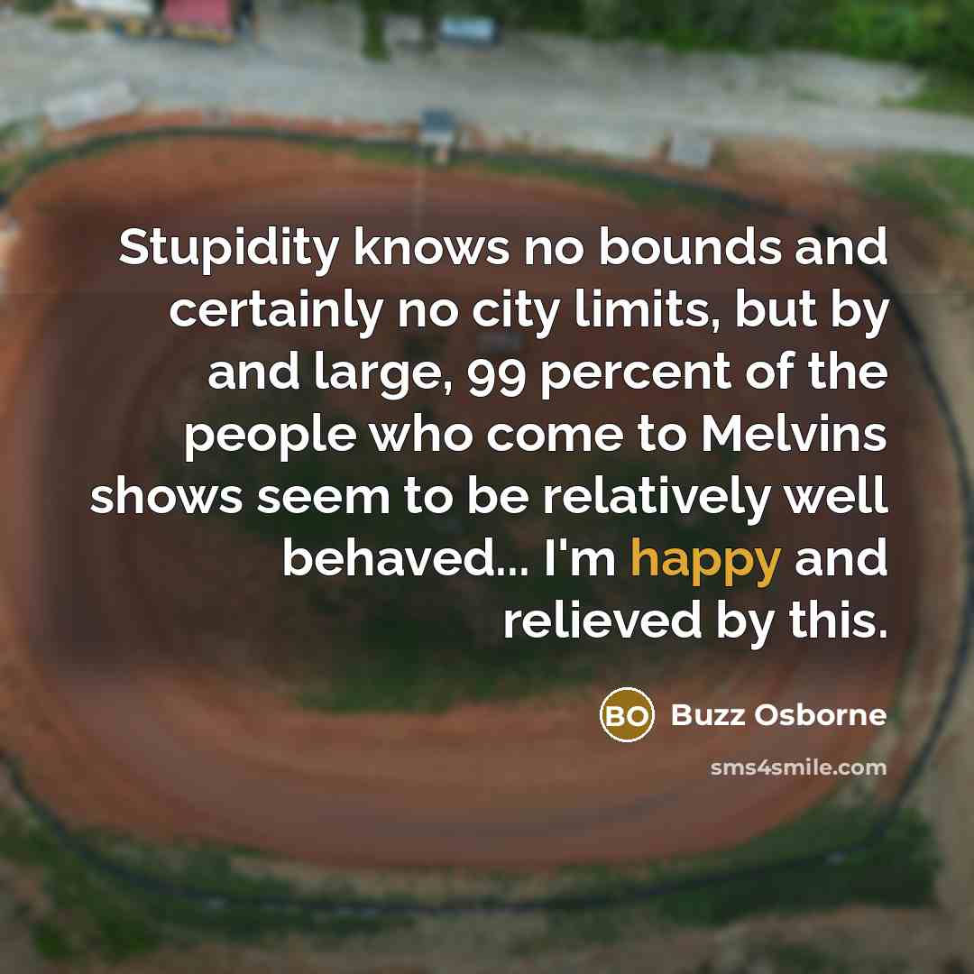 “Stupidity knows no bounds and certainly no city limits, but…” quote by Buzz Osborne